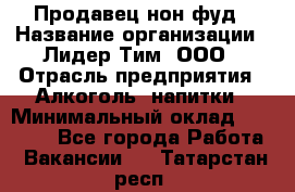 Продавец нон-фуд › Название организации ­ Лидер Тим, ООО › Отрасль предприятия ­ Алкоголь, напитки › Минимальный оклад ­ 29 500 - Все города Работа » Вакансии   . Татарстан респ.